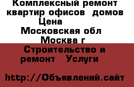  Комплексный ремонт квартир,офисов, домов › Цена ­ 7 000 - Московская обл., Москва г. Строительство и ремонт » Услуги   